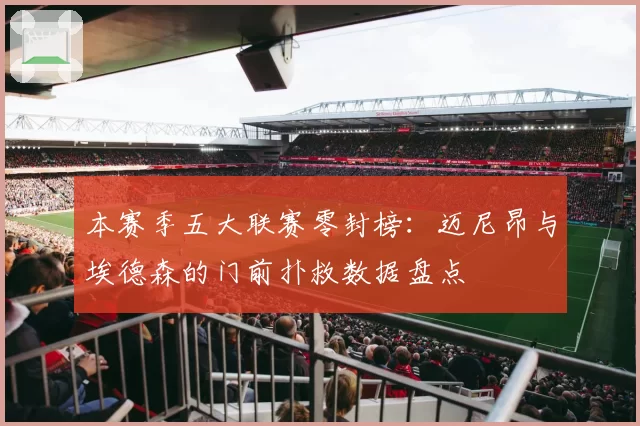 本赛季五大联赛零封榜：迈尼昂与埃德森的门前扑救数据盘点