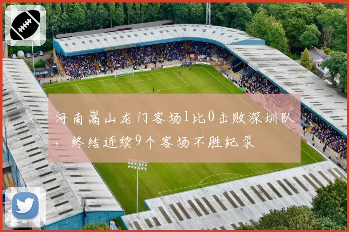 河南嵩山龙门客场1比0击败深圳队，终结连续9个客场不胜纪录