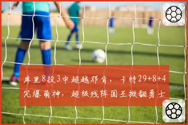 库里8投3中超越邓肯，卡特29+8+4完爆萌神，超级残阵国王掀翻勇士