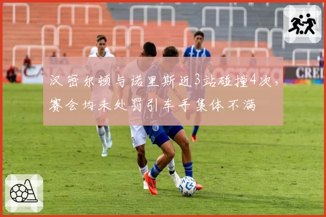 汉密尔顿与诺里斯近3站碰撞4次,赛会均未处罚引车手集体不满
