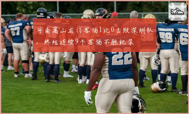 河南嵩山龙门客场1比0击败深圳队，终结连续9个客场不胜纪录