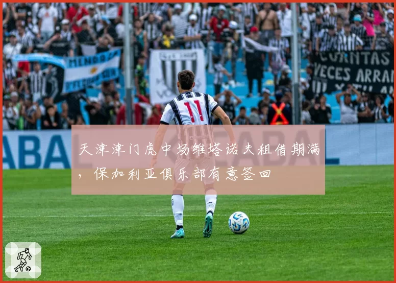 天津津门虎中场维塔诺夫租借期满,保加利亚俱乐部有意签回
