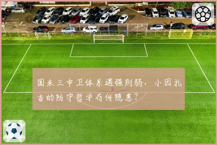 国米三中卫体系遇强则弱，小因扎吉的防守哲学存何隐患？