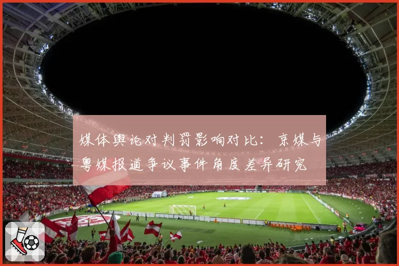 媒体舆论对判罚影响对比：京媒与粤媒报道争议事件角度差异研究