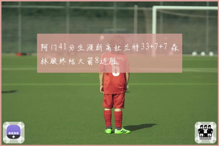 阿门41分生涯新高杜兰特33+7+7 森林狼终结火箭8连胜