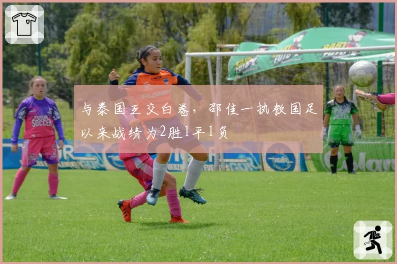 与泰国互交白卷,邵佳一执教国足以来战绩为2胜1平1负