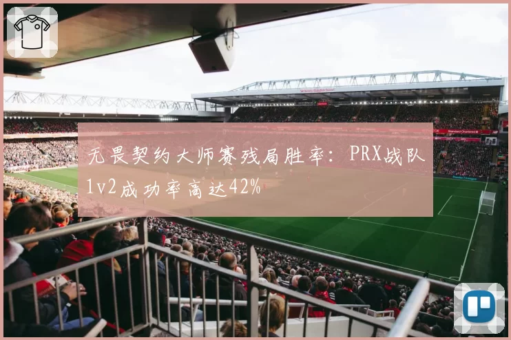 无畏契约大师赛残局胜率：PRX战队1v2成功率高达42%