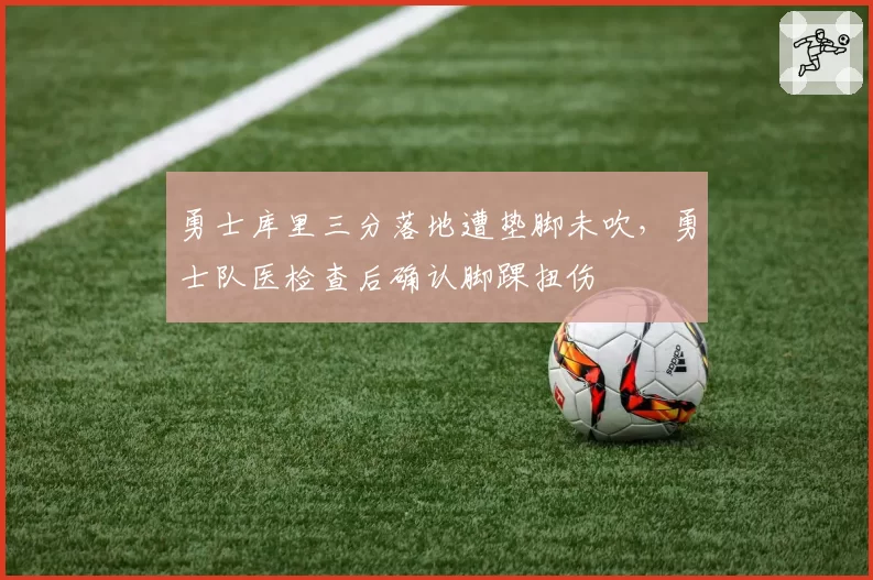 勇士库里三分落地遭垫脚未吹，勇士队医检查后确认脚踝扭伤
