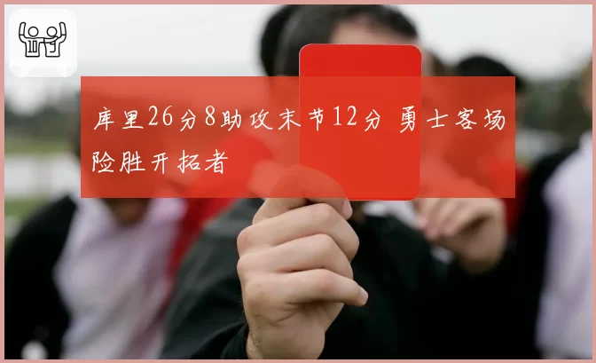 库里26分8助攻末节12分 勇士客场险胜开拓者